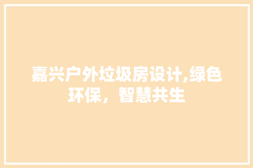 嘉兴户外垃圾房设计,绿色环保，智慧共生