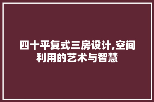 四十平复式三房设计,空间利用的艺术与智慧