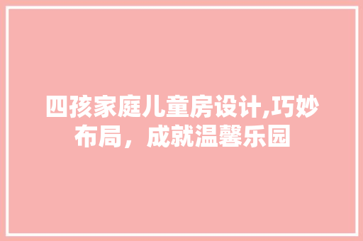 四孩家庭儿童房设计,巧妙布局，成就温馨乐园