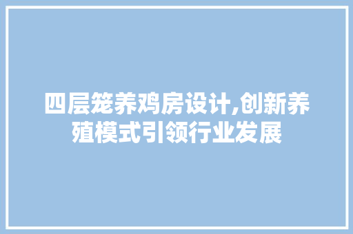 四层笼养鸡房设计,创新养殖模式引领行业发展