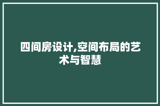 四间房设计,空间布局的艺术与智慧