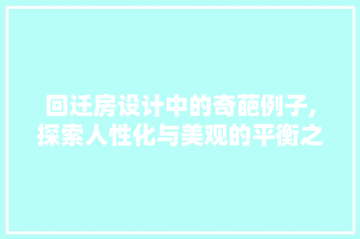回迁房设计中的奇葩例子,探索人性化与美观的平衡之路