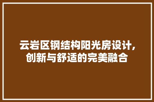 云岩区钢结构阳光房设计,创新与舒适的完美融合