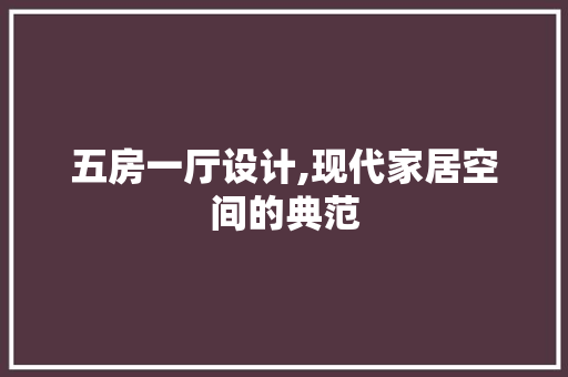 五房一厅设计,现代家居空间的典范