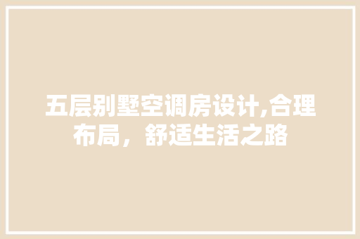 五层别墅空调房设计,合理布局，舒适生活之路