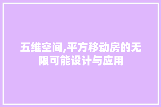五维空间,平方移动房的无限可能设计与应用