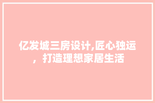 亿发城三房设计,匠心独运，打造理想家居生活