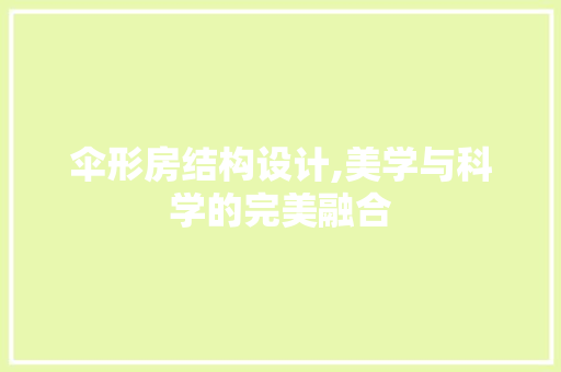 伞形房结构设计,美学与科学的完美融合