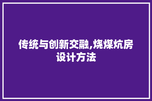 传统与创新交融,烧煤炕房设计方法