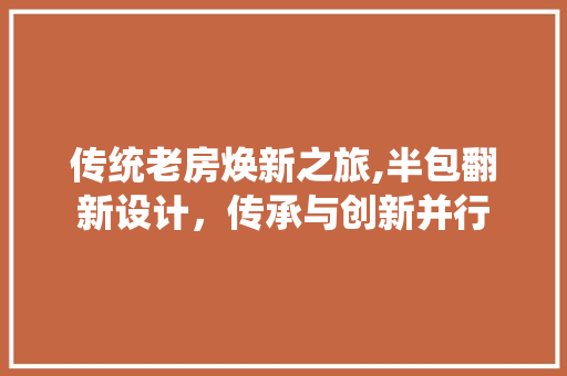 传统老房焕新之旅,半包翻新设计，传承与创新并行