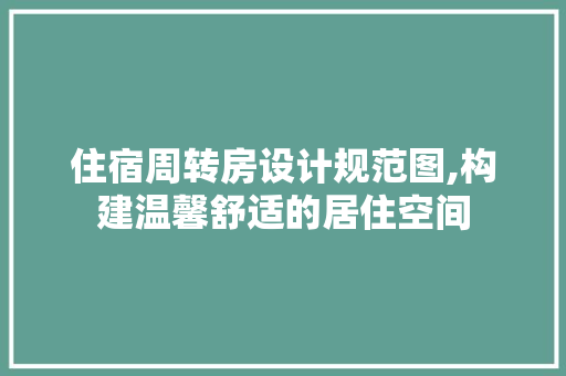 住宿周转房设计规范图,构建温馨舒适的居住空间
