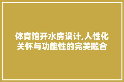 体育馆开水房设计,人性化关怀与功能性的完美融合