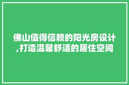 佛山值得信赖的阳光房设计,打造温馨舒适的居住空间