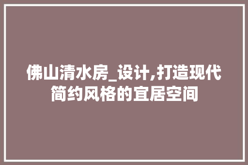 佛山清水房_设计,打造现代简约风格的宜居空间