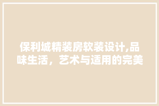 保利城精装房软装设计,品味生活，艺术与适用的完美融合
