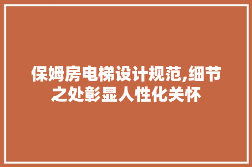 保姆房电梯设计规范,细节之处彰显人性化关怀