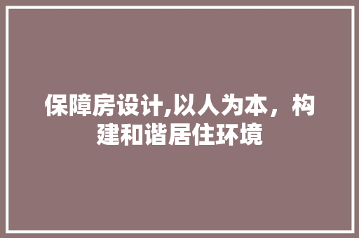 保障房设计,以人为本，构建和谐居住环境