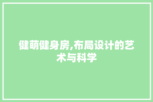 健萌健身房,布局设计的艺术与科学