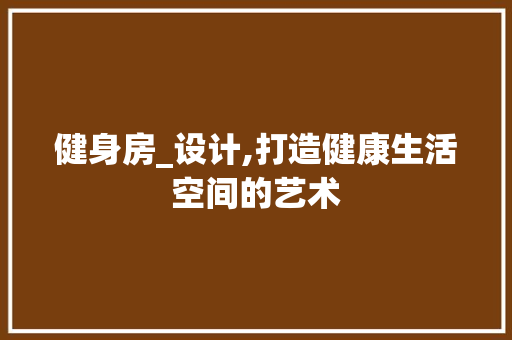 健身房_设计,打造健康生活空间的艺术