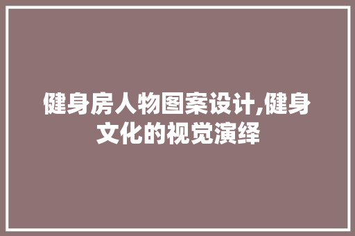 健身房人物图案设计,健身文化的视觉演绎