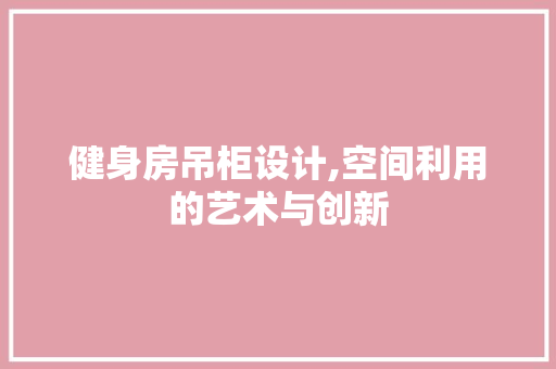 健身房吊柜设计,空间利用的艺术与创新