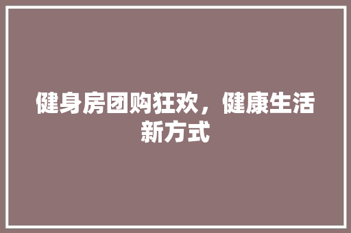 健身房团购狂欢，健康生活新方式