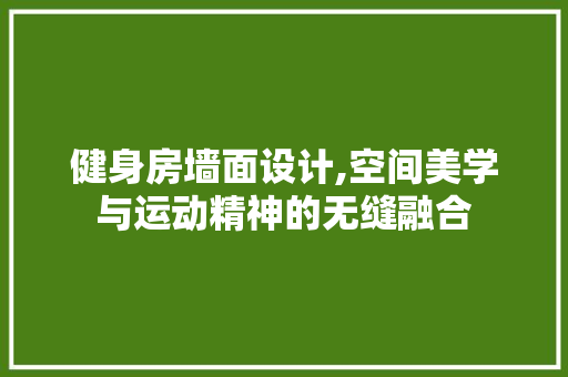 健身房墙面设计,空间美学与运动精神的无缝融合