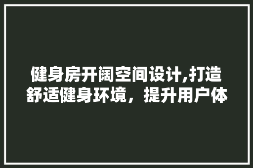 健身房开阔空间设计,打造舒适健身环境，提升用户体验