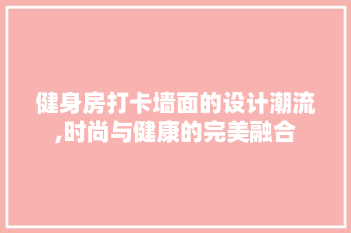 健身房打卡墙面的设计潮流,时尚与健康的完美融合