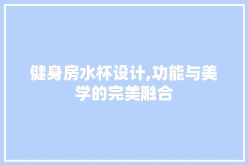 健身房水杯设计,功能与美学的完美融合