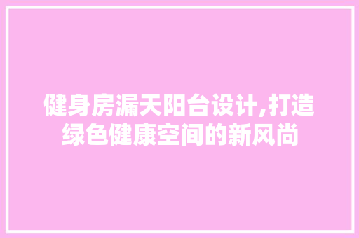 健身房漏天阳台设计,打造绿色健康空间的新风尚