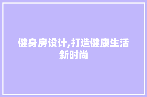 健身房设计,打造健康生活新时尚