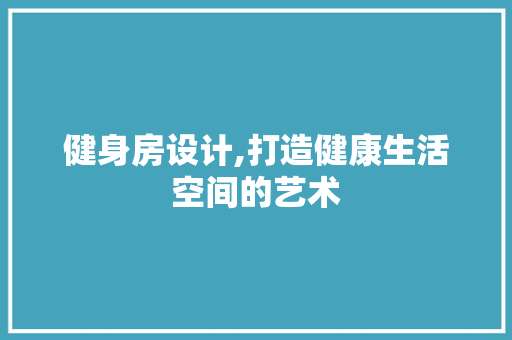 健身房设计,打造健康生活空间的艺术