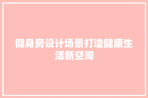 健身房设计场景打造健康生活新空间