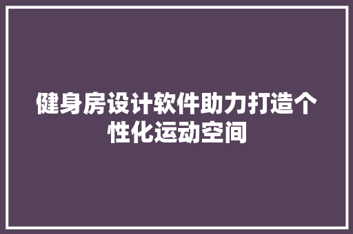 健身房设计软件助力打造个性化运动空间