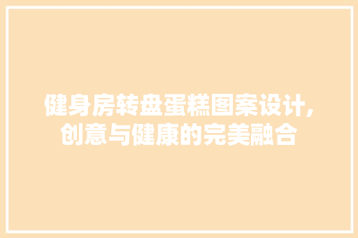 健身房转盘蛋糕图案设计,创意与健康的完美融合