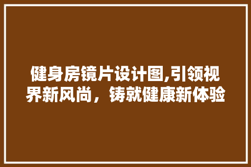 健身房镜片设计图,引领视界新风尚，铸就健康新体验