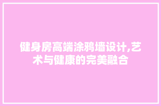 健身房高端涂鸦墙设计,艺术与健康的完美融合