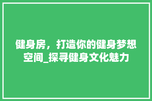 健身房，打造你的健身梦想空间_探寻健身文化魅力