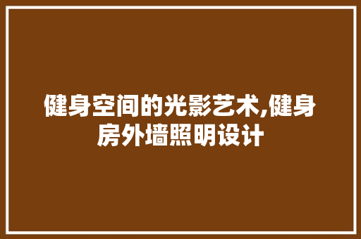 健身空间的光影艺术,健身房外墙照明设计