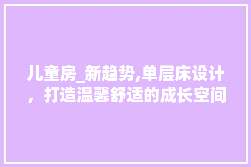 儿童房_新趋势,单层床设计，打造温馨舒适的成长空间