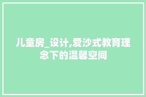 儿童房_设计,爱沙式教育理念下的温馨空间