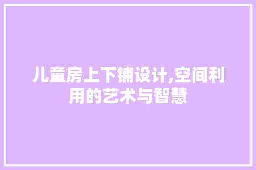 儿童房上下铺设计,空间利用的艺术与智慧