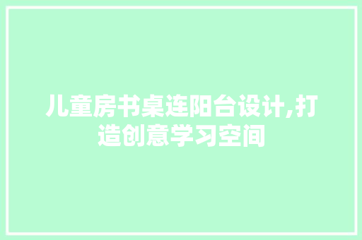 儿童房书桌连阳台设计,打造创意学习空间