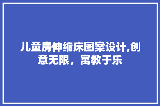儿童房伸缩床图案设计,创意无限，寓教于乐
