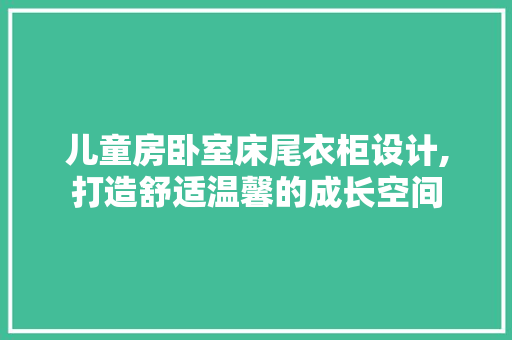 儿童房卧室床尾衣柜设计,打造舒适温馨的成长空间