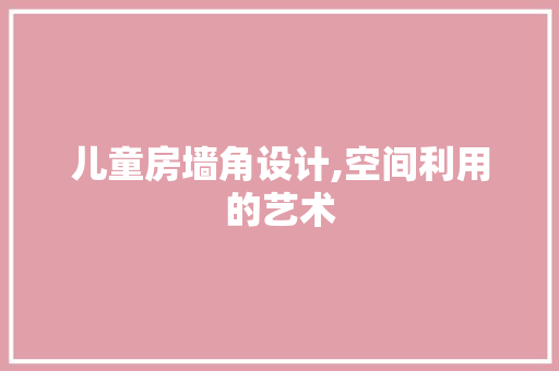 儿童房墙角设计,空间利用的艺术