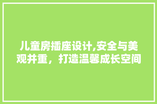 儿童房插座设计,安全与美观并重，打造温馨成长空间