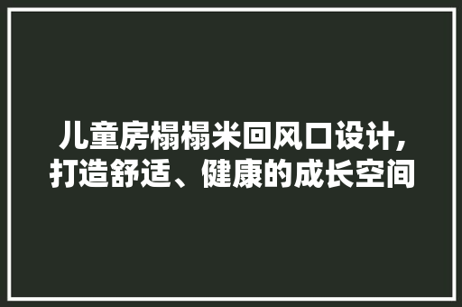 儿童房榻榻米回风口设计,打造舒适、健康的成长空间