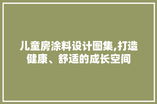 儿童房涂料设计图集,打造健康、舒适的成长空间